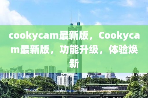 cookycam最新版，Cookycam最新版，功能升級(jí)，體驗(yàn)煥新