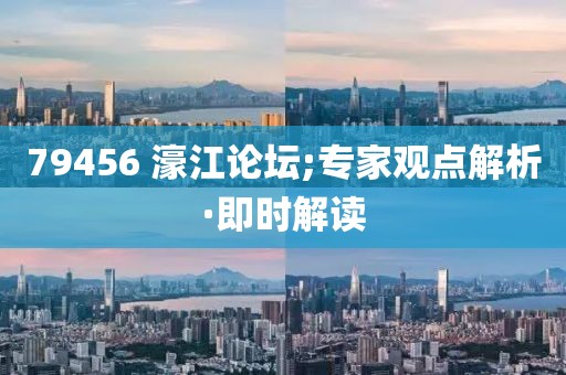 79456?濠江論壇;專家觀點(diǎn)解析·即時(shí)解讀