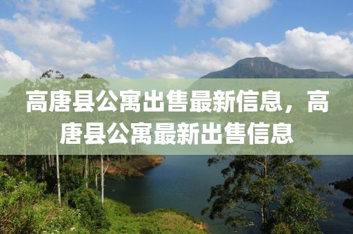 高唐縣公寓出售最新信息，高唐縣公寓最新出售信息