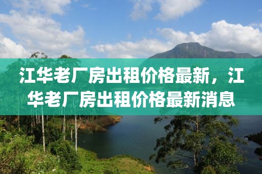 江華老廠房出租價格最新，江華老廠房出租價格最新消息