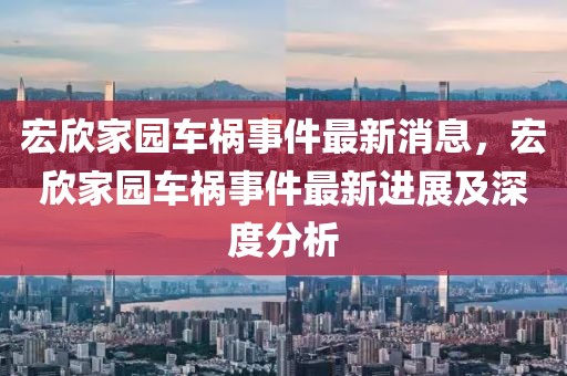 宏欣家園車禍?zhǔn)录钚孪?，宏欣家園車禍?zhǔn)录钚逻M(jìn)展及深度分析