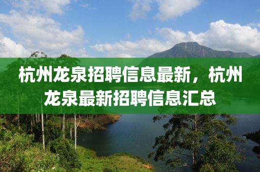 杭州龍泉招聘信息最新，杭州龍泉最新招聘信息匯總