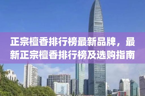 正宗檀香排行榜最新品牌，最新正宗檀香排行榜及選購(gòu)指南