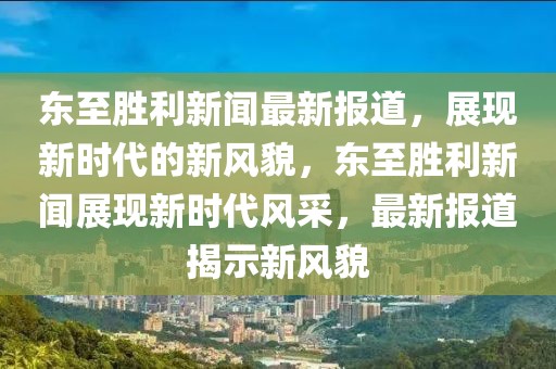 東至勝利新聞最新報(bào)道，展現(xiàn)新時(shí)代的新風(fēng)貌，東至勝利新聞?wù)宫F(xiàn)新時(shí)代風(fēng)采，最新報(bào)道揭示新風(fēng)貌