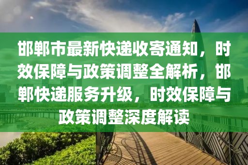 邯鄲市最新快遞收寄通知，時(shí)效保障與政策調(diào)整全解析，邯鄲快遞服務(wù)升級(jí)，時(shí)效保障與政策調(diào)整深度解讀