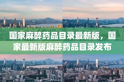 國家麻醉藥品目錄最新版，國家最新版麻醉藥品目錄發(fā)布