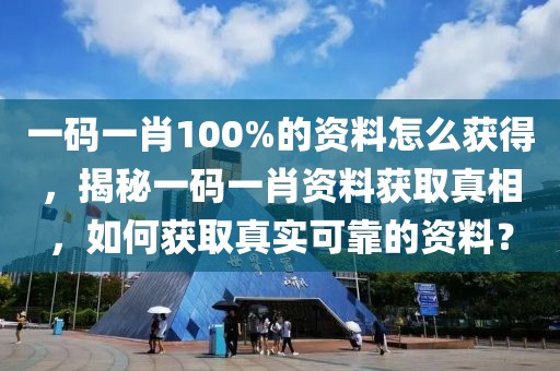 一碼一肖100%的資料怎么獲得，揭秘一碼一肖資料獲取真相，如何獲取真實(shí)可靠的資料？
