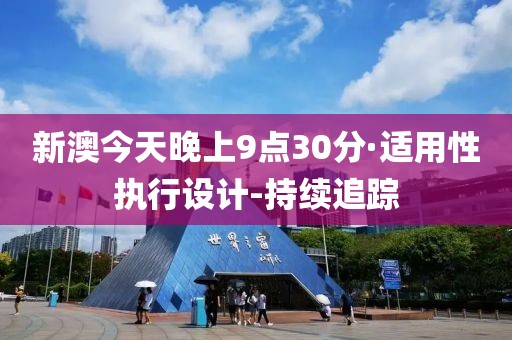 新澳今天晚上9點30分·適用性執(zhí)行設計-持續(xù)追蹤