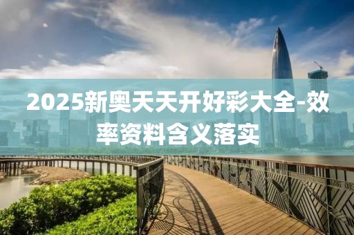 2025新奧天天開好彩大全-效率資料含義落實(shí)