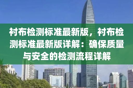 襯布檢測標(biāo)準(zhǔn)最新版，襯布檢測標(biāo)準(zhǔn)最新版詳解：確保質(zhì)量與安全的檢測流程詳解