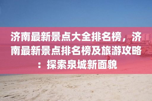 濟南最新景點大全排名榜，濟南最新景點排名榜及旅游攻略：探索泉城新面貌