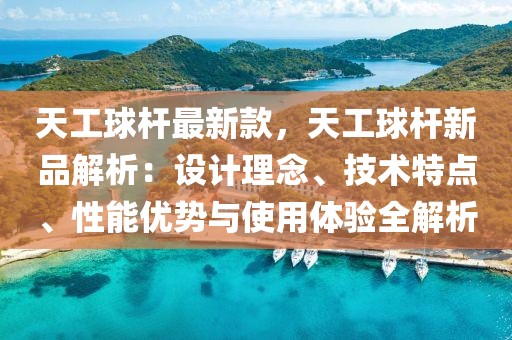 天工球桿最新款，天工球桿新品解析：設(shè)計(jì)理念、技術(shù)特點(diǎn)、性能優(yōu)勢與使用體驗(yàn)全解析