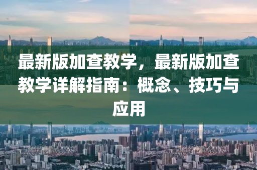 最新版加查教學(xué)，最新版加查教學(xué)詳解指南：概念、技巧與應(yīng)用