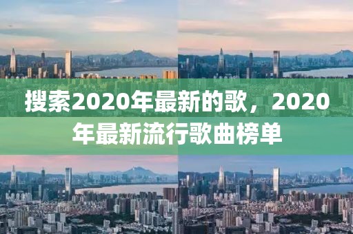 搜索2020年最新的歌，2020年最新流行歌曲榜單