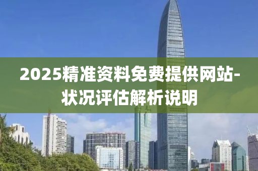 2025精準(zhǔn)資料免費(fèi)提供網(wǎng)站-狀況評(píng)估解析說(shuō)明
