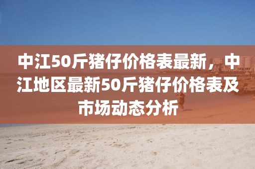 中江50斤豬仔價(jià)格表最新，中江地區(qū)最新50斤豬仔價(jià)格表及市場動(dòng)態(tài)分析