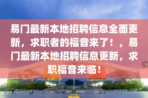 易門最新本地招聘信息全面更新，求職者的福音來(lái)了！，易門最新本地招聘信息更新，求職福音來(lái)臨！