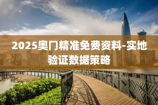 2025奧冂精準(zhǔn)免費(fèi)資料-實(shí)地驗(yàn)證數(shù)據(jù)策略