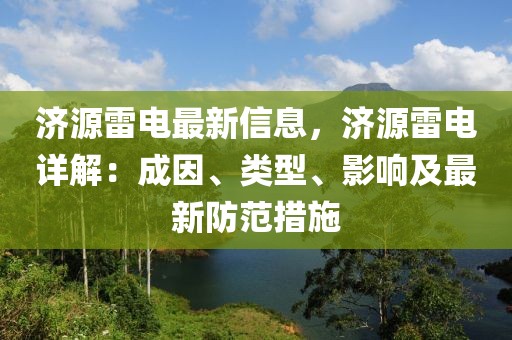 濟(jì)源雷電最新信息，濟(jì)源雷電詳解：成因、類型、影響及最新防范措施