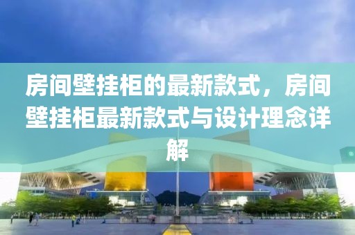 房間壁掛柜的最新款式，房間壁掛柜最新款式與設(shè)計理念詳解
