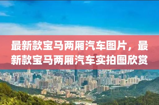 最新款寶馬兩廂汽車圖片，最新款寶馬兩廂汽車實(shí)拍圖欣賞