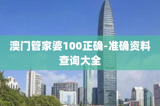 澳門管家婆100正確-準(zhǔn)確資料查詢大全