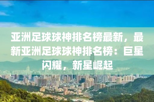 亞洲足球球神排名榜最新，最新亞洲足球球神排名榜：巨星閃耀，新星崛起