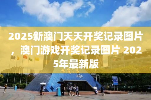 2025新澳門天天開獎(jiǎng)記錄圖片，澳門游戲開獎(jiǎng)記錄圖片 2025年最新版