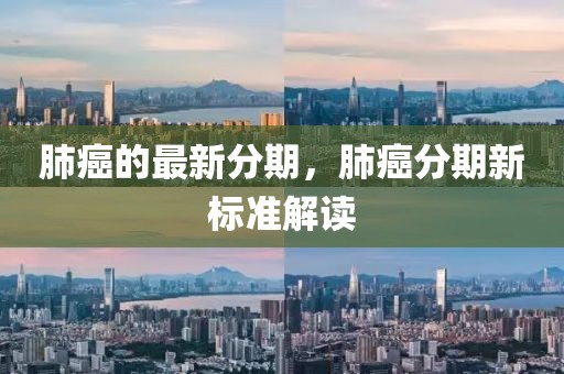 肺癌的最新分期，肺癌分期新標(biāo)準(zhǔn)解讀