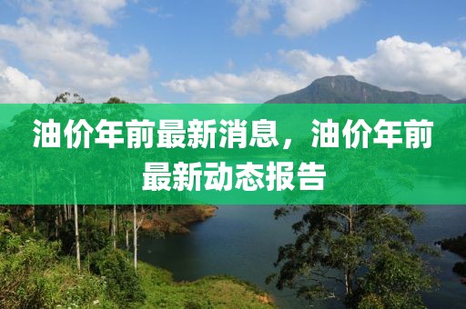 油價(jià)年前最新消息，油價(jià)年前最新動(dòng)態(tài)報(bào)告