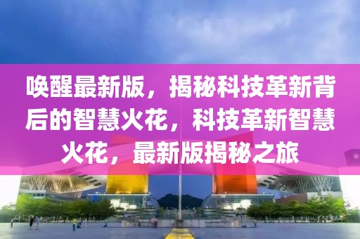 喚醒最新版，揭秘科技革新背后的智慧火花，科技革新智慧火花，最新版揭秘之旅
