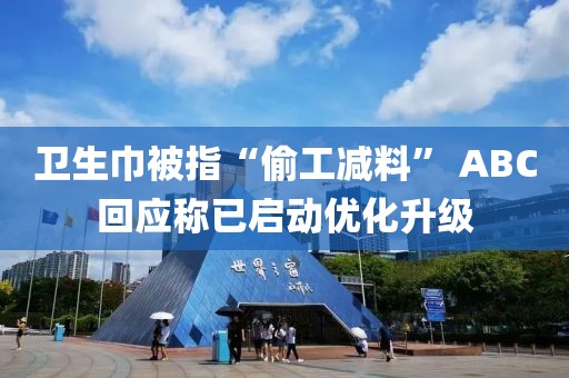 衛(wèi)生巾被指“偷工減料” ABC回應(yīng)稱已啟動優(yōu)化升級