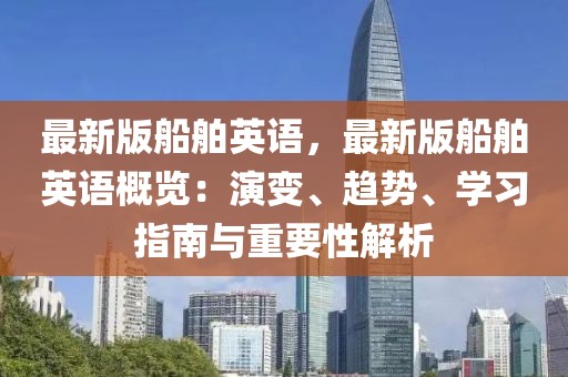 最新版船舶英語(yǔ)，最新版船舶英語(yǔ)概覽：演變、趨勢(shì)、學(xué)習(xí)指南與重要性解析