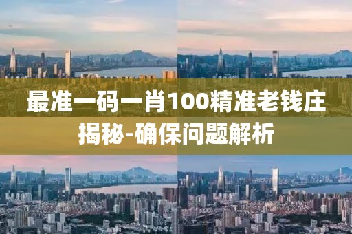 最準一碼一肖100精準老錢莊揭秘-確保問題解析