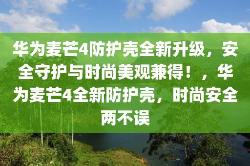 華為麥芒4防護(hù)殼全新升級(jí)，安全守護(hù)與時(shí)尚美觀兼得！，華為麥芒4全新防護(hù)殼，時(shí)尚安全兩不誤