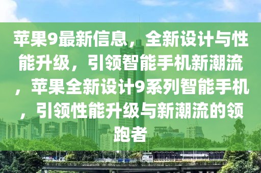 蘋果9最新信息，全新設(shè)計與性能升級，引領(lǐng)智能手機新潮流，蘋果全新設(shè)計9系列智能手機，引領(lǐng)性能升級與新潮流的領(lǐng)跑者