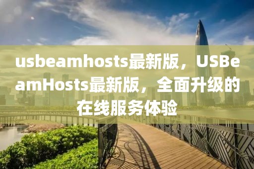 usbeamhosts最新版，USBeamHosts最新版，全面升級的在線服務(wù)體驗