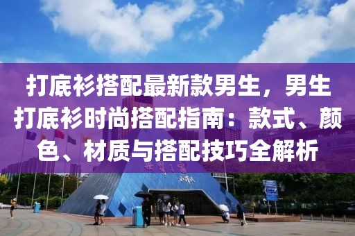 打底衫搭配最新款男生，男生打底衫時尚搭配指南：款式、顏色、材質與搭配技巧全解析
