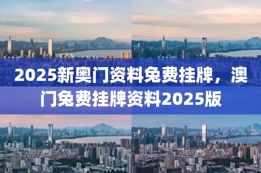 2025新奧門資料兔費掛牌，澳門兔費掛牌資料2025版