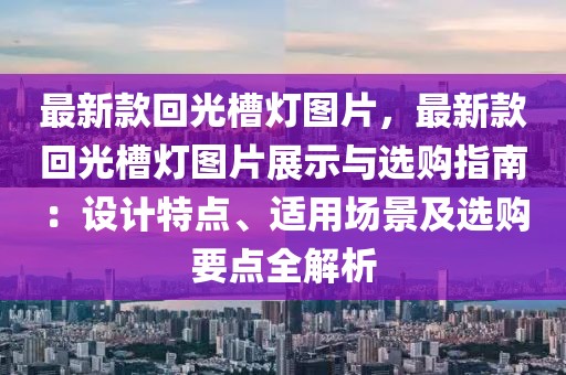 最新款回光槽燈圖片，最新款回光槽燈圖片展示與選購指南：設計特點、適用場景及選購要點全解析
