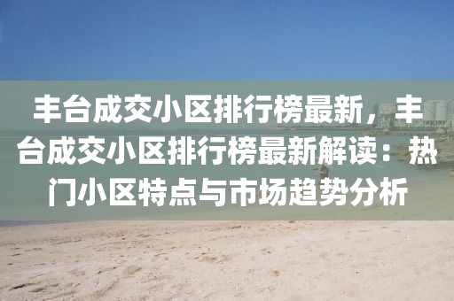 豐臺(tái)成交小區(qū)排行榜最新，豐臺(tái)成交小區(qū)排行榜最新解讀：熱門小區(qū)特點(diǎn)與市場(chǎng)趨勢(shì)分析