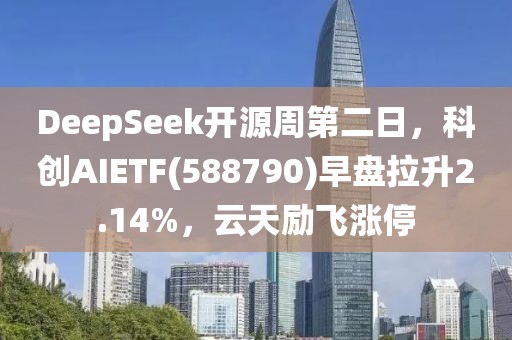 DeepSeek開源周第二日，科創(chuàng)AIETF(588790)早盤拉升2.14%，云天勵飛漲停