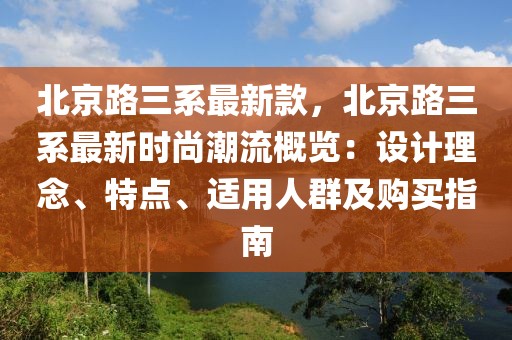 北京路三系最新款，北京路三系最新時尚潮流概覽：設(shè)計理念、特點、適用人群及購買指南