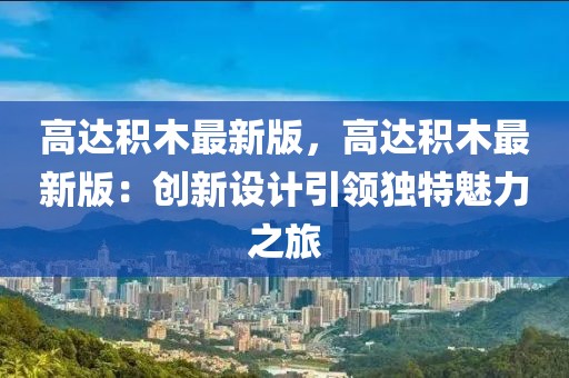 高達積木最新版，高達積木最新版：創(chuàng)新設(shè)計引領(lǐng)獨特魅力之旅
