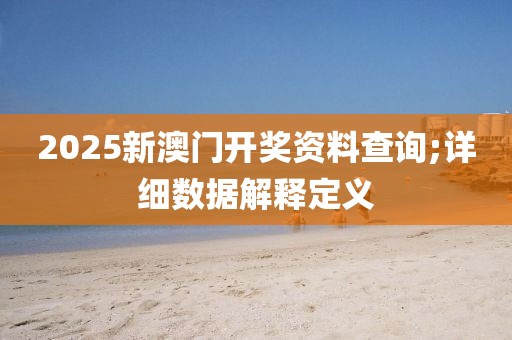 2025新澳門開獎(jiǎng)資料查詢;詳細(xì)數(shù)據(jù)解釋定義