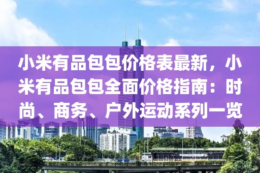 小米有品包包價(jià)格表最新，小米有品包包全面價(jià)格指南：時(shí)尚、商務(wù)、戶外運(yùn)動(dòng)系列一覽