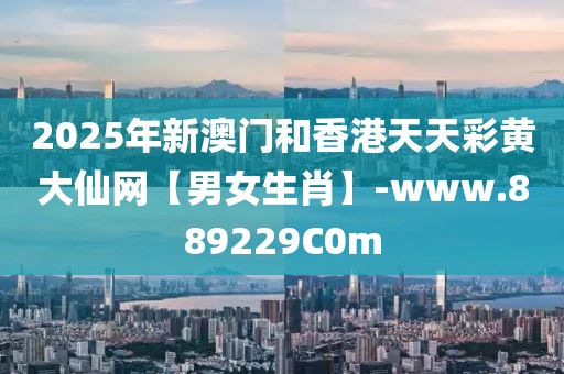 2025年新澳門和香港天天彩黃大仙網(wǎng)【男女生肖】-www.889229C0m