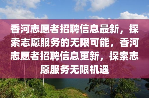 香河志愿者招聘信息最新，探索志愿服務(wù)的無限可能，香河志愿者招聘信息更新，探索志愿服務(wù)無限機遇
