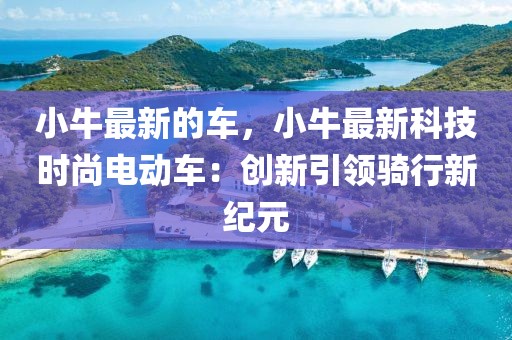 小牛最新的車(chē)，小牛最新科技時(shí)尚電動(dòng)車(chē)：創(chuàng)新引領(lǐng)騎行新紀(jì)元