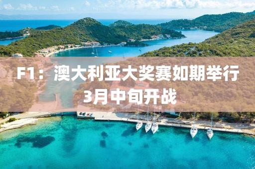 F1：澳大利亞大獎(jiǎng)賽如期舉行?3月中旬開(kāi)戰(zhàn)